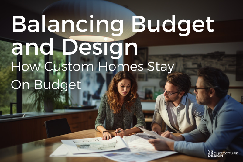 Balancing Budget and Design: How Custom Homes Stay On Budget