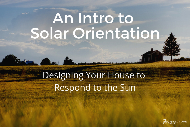 Designing Your House to Respond to the Sun: An Intro to Solar Orientation