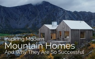 Inspiring Modern Mountain Homes + Why They Are So Successful