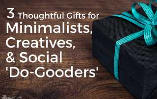 3 Thoughtful Gifts for Minimalists, Creatives, & Social 'Do-Gooders'