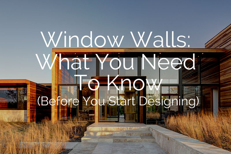 Window Walls - What You Need To Know (Before you start designing)