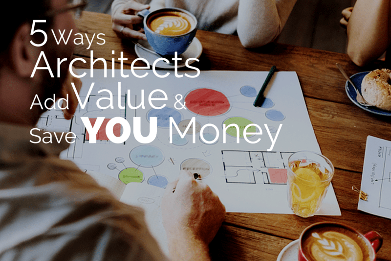 5 Ways Architects Add Value & Save You Money